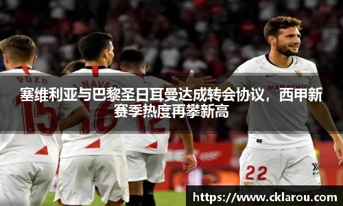塞维利亚与巴黎圣日耳曼达成转会协议，西甲新赛季热度再攀新高
