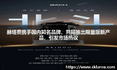 赫塔费携手国内知名品牌，共同推出限量版新产品，引发市场热议