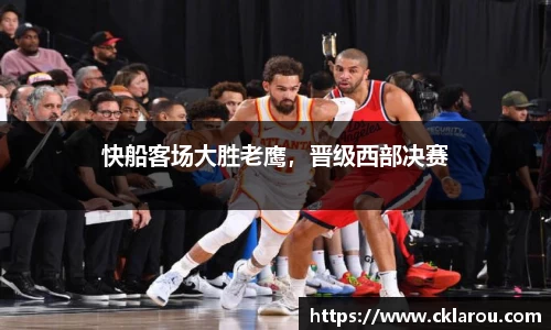 快船客场大胜老鹰，晋级西部决赛