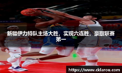 新疆伊力特队主场大胜，实现六连胜，豪取联赛第一