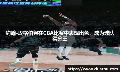 约翰-埃格伯努在CBA比赛中表现出色，成为球队得分王