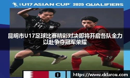 昆明市U17足球比赛精彩对决即将开启各队全力以赴争夺冠军荣耀