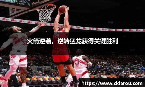 火箭逆袭，逆转猛龙获得关键胜利
