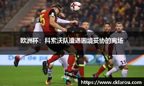欧洲杯：科索沃队遭遇困境妥协的离场