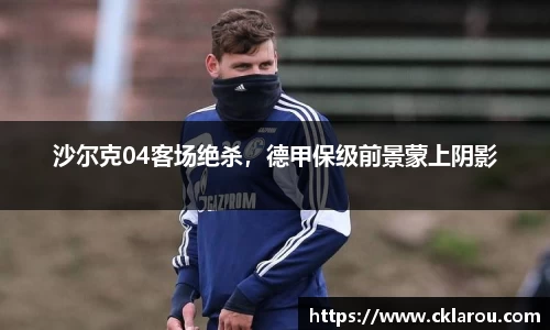 沙尔克04客场绝杀，德甲保级前景蒙上阴影