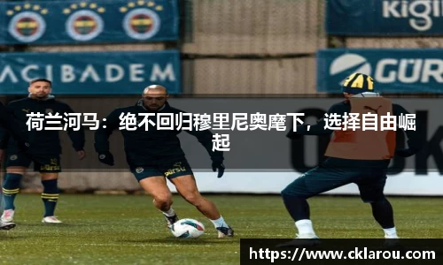 荷兰河马：绝不回归穆里尼奥麾下，选择自由崛起